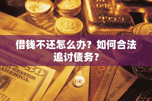 济南借钱不还怎么办？如何合法追讨债务？