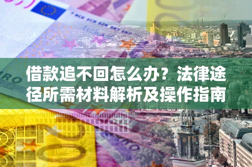济南借款追不回怎么办?法律途径所需材料解析及操作指南 济南借款追不回怎么办?法律途径所需材料解析及操作指南