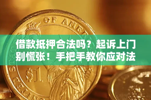 济南借款抵押合法吗？起诉上门别慌张！手把手教你应对法律程序