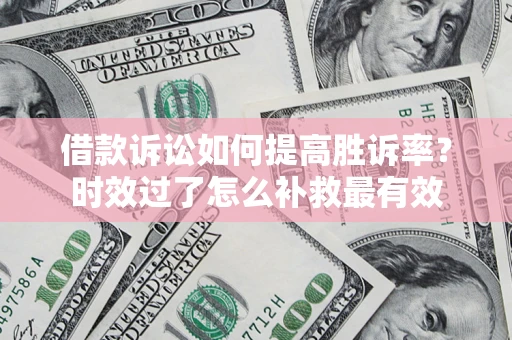 济南借款诉讼如何提高胜诉率？时效过了怎么补救最有效