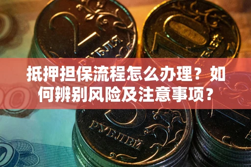 济南抵押担保流程怎么办理？如何辨别风险及注意事项？