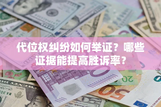 济南代位权纠纷如何举证？哪些证据能提高胜诉率？