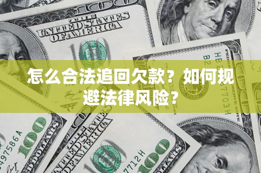 济南怎么合法追回欠款？如何规避法律风险？