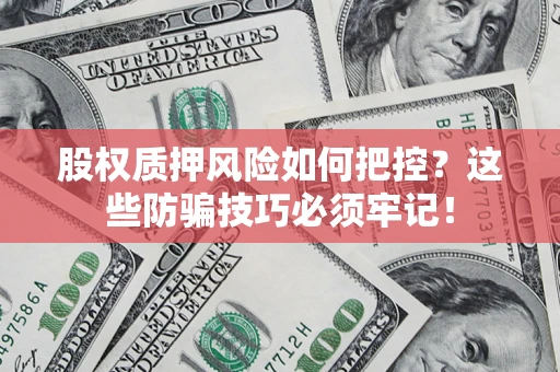 济南股权质押风险如何把控？这些防骗技巧必须牢记！
