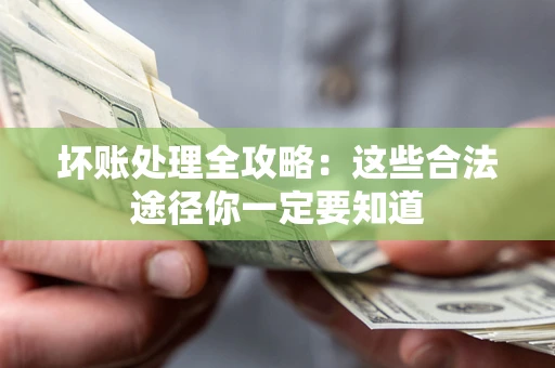 济南坏账处理全攻略：这些合法途径你一定要知道