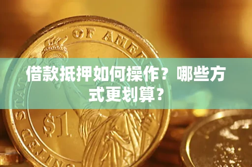 济南借款抵押如何操作？哪些方式更划算？