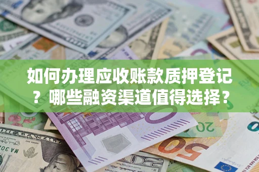 济南如何办理应收账款质押登记？哪些融资渠道值得选择？