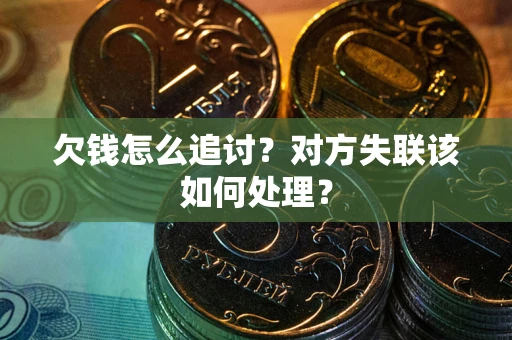 济南欠钱怎么追讨？对方失联该如何处理？