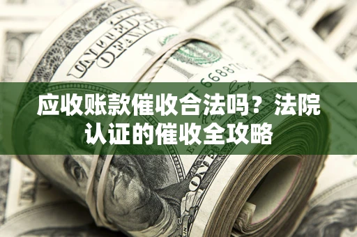 济南应收账款催收合法吗？法院认证的催收全攻略