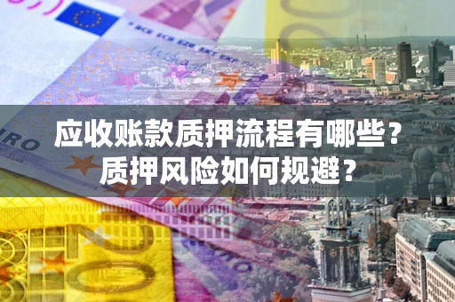 济南应收账款质押流程有哪些？质押风险如何规避？