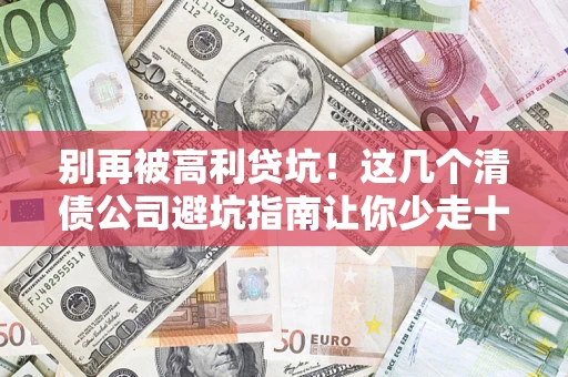 济南别再被高利贷坑！这几个清债公司避坑指南让你少走十年弯路