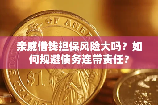 济南亲戚借钱担保风险大吗？如何规避债务连带责任？