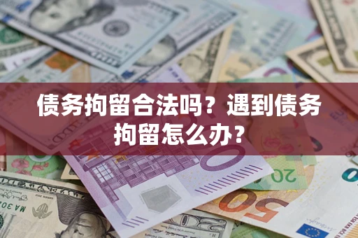 济南债务拘留合法吗？遇到债务拘留怎么办？