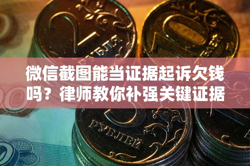 济南微信截图能当证据起诉欠钱吗？律师教你补强关键证据