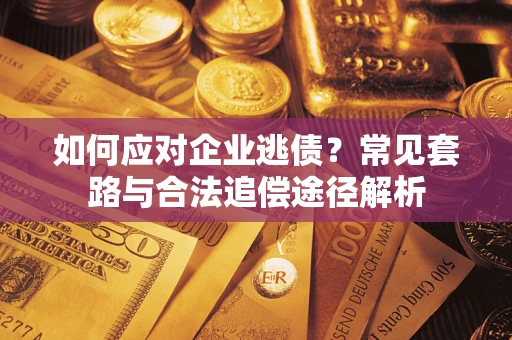 济南如何应对企业逃债？常见套路与合法追偿途径解析