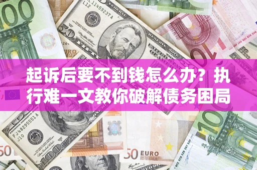 济南起诉后要不到钱怎么办？执行难一文教你破解债务困局