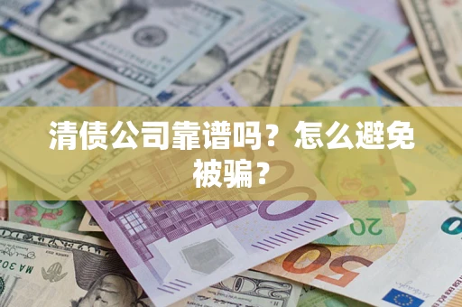 济南清债公司靠谱吗？怎么避免被骗？