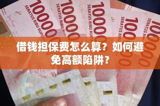济南借钱担保费怎么算？如何避免高额陷阱？