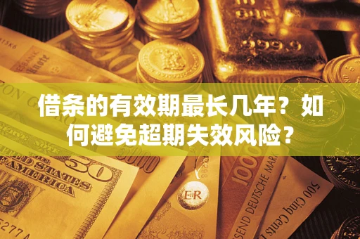 济南借条的有效期最长几年？如何避免超期失效风险？
