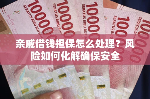 济南亲戚借钱担保怎么处理？风险如何化解确保安全