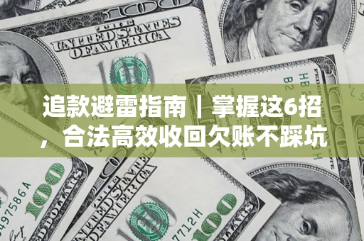 济南追款避雷指南｜掌握这6招，合法高效收回欠账不踩坑
