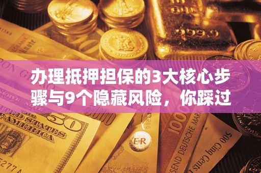 济南办理抵押担保的3大核心步骤与9个隐藏风险，你踩过哪个坑？