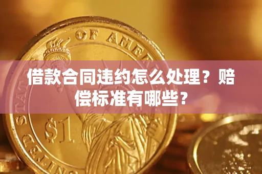 济南借款合同违约怎么处理？赔偿标准有哪些？