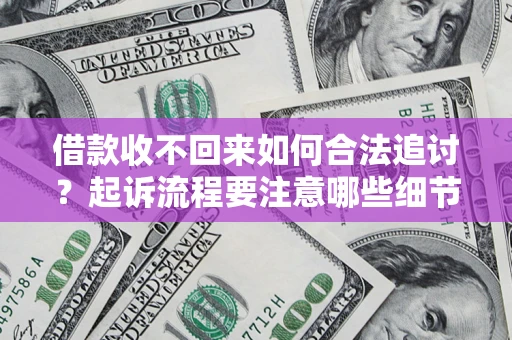 济南借款收不回来如何合法追讨？起诉流程要注意哪些细节？