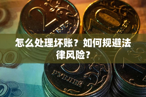 济南怎么处理坏账？如何规避法律风险？