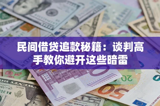 济南民间借贷追款秘籍：谈判高手教你避开这些暗雷