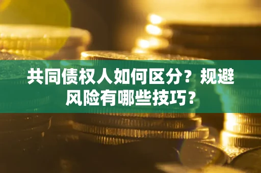 济南共同债权人如何区分？规避风险有哪些技巧？