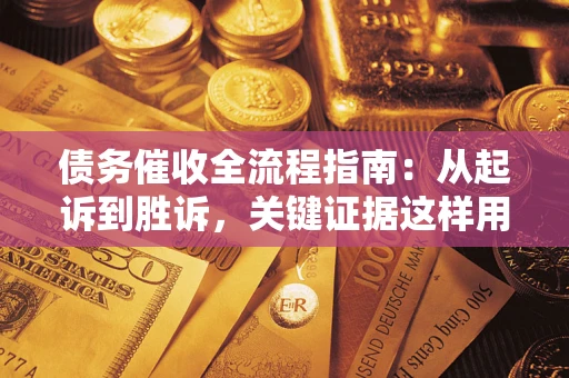 济南债务催收全流程指南：从起诉到胜诉，关键证据这样用