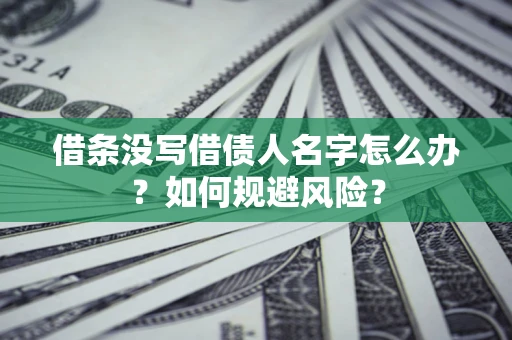 济南借条没写借债人名字怎么办？如何规避风险？