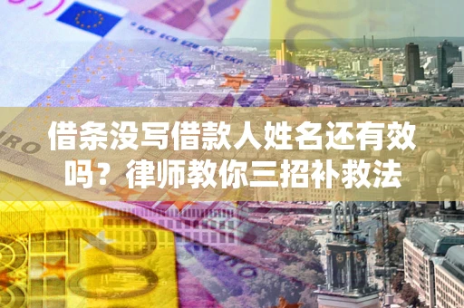 济南借条没写借款人姓名还有效吗？律师教你三招补救法