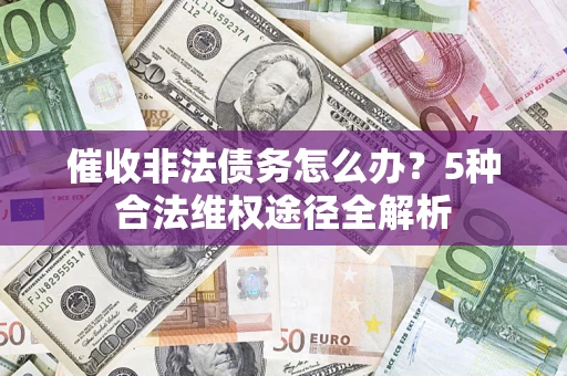 济南催收非法债务怎么办？5种合法维权途径全解析