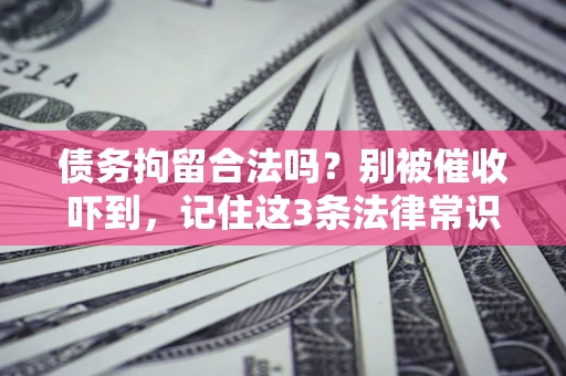 济南债务拘留合法吗?别被催收吓到,记住这3条法律常识 济南债务拘留合法吗?别被催收吓到,记住这3条法律常识