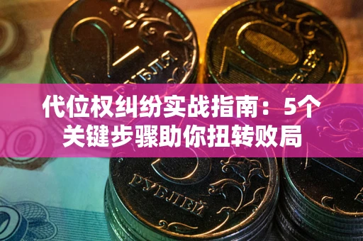 济南代位权纠纷实战指南：5个关键步骤助你扭转败局