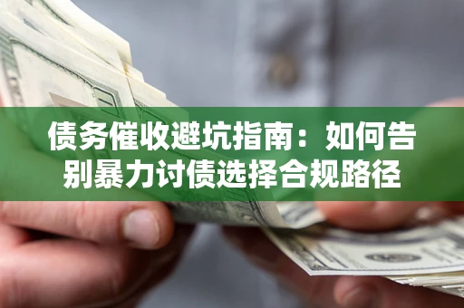 济南债务催收避坑指南：如何告别暴力讨债选择合规路径