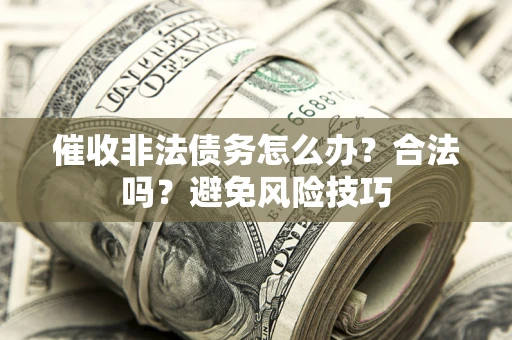 济南催收非法债务怎么办？合法吗？避免风险技巧