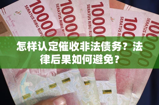 济南怎样认定催收非法债务？法律后果如何避免？