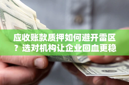 济南应收账款质押如何避开雷区？选对机构让企业回血更稳