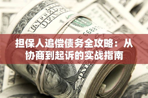 济南担保人追偿债务全攻略:从协商到起诉的实战指南 济南担保人追偿债务全攻略:从协商到起诉的实战指南