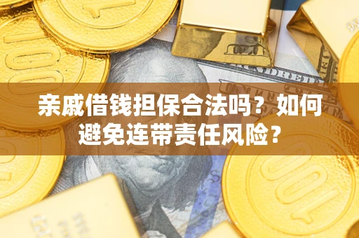 济南亲戚借钱担保合法吗？如何避免连带责任风险？