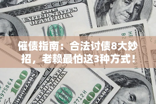 济南催债指南：合法讨债8大妙招，老赖最怕这3种方式！