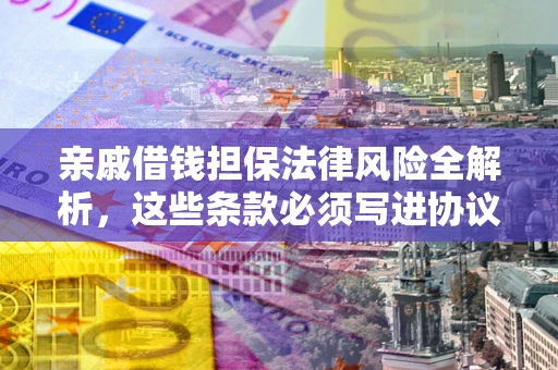 济南亲戚借钱担保法律风险全解析，这些条款必须写进协议