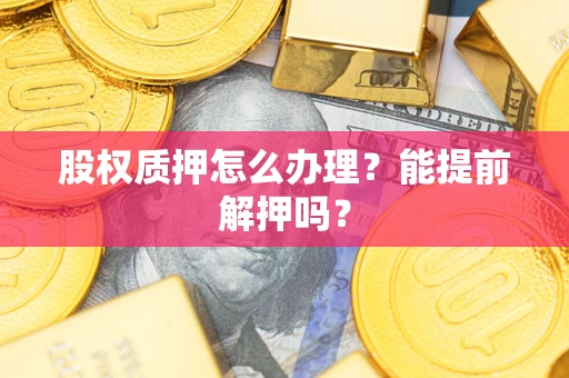 济南股权质押怎么办理？能提前解押吗？