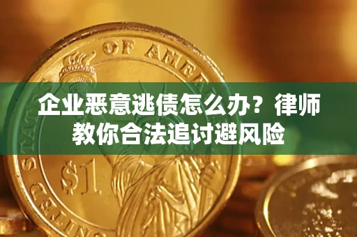 济南企业恶意逃债怎么办？律师教你合法追讨避风险