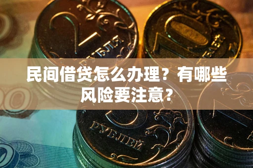 济南民间借贷怎么办理？有哪些风险要注意？