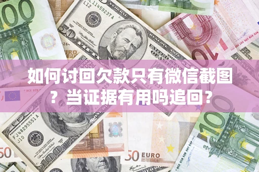 济南如何讨回欠款只有微信截图？当证据有用吗追回？