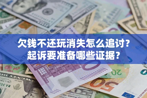 济南欠钱不还玩消失怎么追讨？起诉要准备哪些证据？